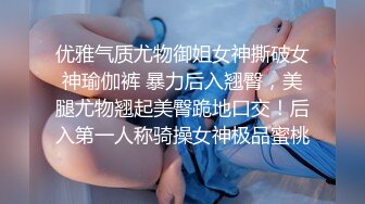 优雅气质尤物御姐女神撕破女神瑜伽裤 暴力后入翘臀，美腿尤物翘起美臀跪地口交！后入第一人称骑操女神极品蜜桃