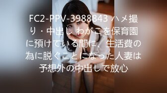 FC2-PPV-3988843 ハメ撮り・中出し わがこを保育園に預けている間に、生活費の為に脱ぐことになった人妻は予想外の中出しで放心