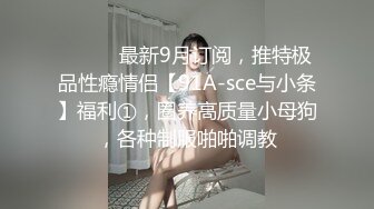 ⚫️⚫️最新9月订阅，推特极品性瘾情侣【91A-sce与小条】福利①，圈养高质量小母狗，各种制服啪啪调教