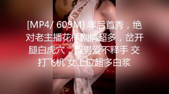 [MP4/ 609M] 年后首秀，绝对老主播花样剧情超多，岔开腿白虎穴，型男爱不释手 交打飞机 女上位超多白浆