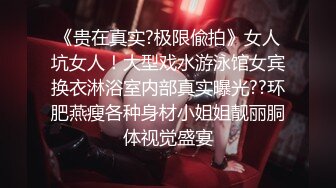 《贵在真实?极限偸拍》女人坑女人！大型戏水游泳馆女宾换衣淋浴室内部真实曝光??环肥燕瘦各种身材小姐姐靓丽胴体视觉盛宴