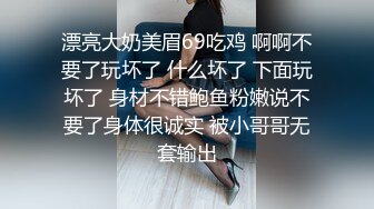 漂亮大奶美眉69吃鸡 啊啊不要了玩坏了 什么坏了 下面玩坏了 身材不错鲍鱼粉嫩说不要了身体很诚实 被小哥哥无套输出