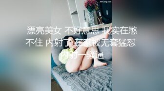 漂亮美女 不好意思 我实在憋不住 内射了 在家被无套猛怼 内射一骚逼