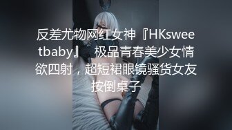 反差尤物网红女神『HKsweetbaby』✅极品青春美少女情欲四射，超短裙眼镜骚货女友按倒桌子