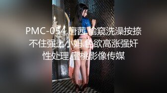 PMC-054.唐茜.偷窥洗澡按捺不住强上小妈.色欲高涨强奸性处理.蜜桃影像传媒