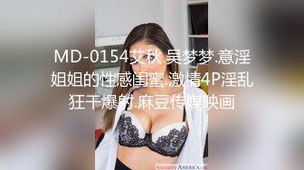 MD-0154艾秋.吴梦梦.意淫姐姐的性感闺蜜.激情4P淫乱狂干爆射.麻豆传媒映画