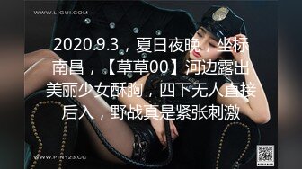 2020.9.3，夏日夜晚，坐标南昌，【草草00】河边露出美丽少女酥胸，四下无人直接后入，野战真是紧张刺激