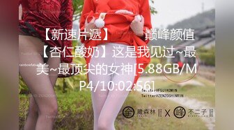 【新速片遞】 ⭐⭐⭐巅峰颜值【杏仁酸奶】这是我见过~最美~最顶尖的女神[5.88GB/MP4/10:02:56]