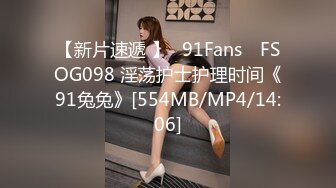 【新片速遞 】✿91Fans✿ FSOG098 淫荡护士护理时间《91兔兔》[554MB/MP4/14:06]