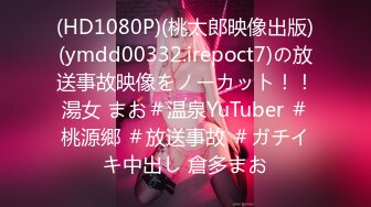 (HD1080P)(桃太郎映像出版)(ymdd00332.irepoct7)の放送事故映像をノーカット！！湯女 まお＃温泉YuTuber ＃桃源郷 ＃放送事故 ＃ガチイキ中出し 倉多まお