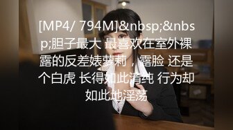 [MP4/ 794M]&nbsp;&nbsp;胆子最大 最喜欢在室外裸露的反差婊萝莉，露脸 还是个白虎 长得如此清纯 行为却如此地淫荡