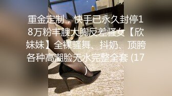 重金定制，快手已永久封停18万粉丰腴大胸反差骚女【欣妹妹】全裸骚舞、抖奶、顶胯各种高潮脸无水完整全套 (17)