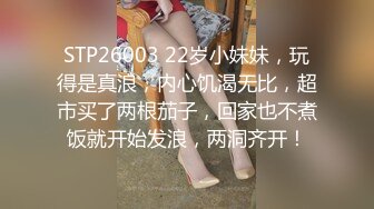 STP26003 22岁小妹妹，玩得是真浪，内心饥渴无比，超市买了两根茄子，回家也不煮饭就开始发浪，两洞齐开！