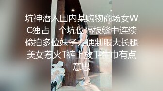 坑神潜入国内某购物商场女WC独占一个坑位隔板缝中连续偸拍多位妹子方便制服大长腿美女惹火T裤上放卫生巾有点意思