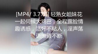 [MP4/ 3.77G] 轻熟女姐妹花一起伺候大鸡巴，全程露脸情趣诱惑，活好不粘人，淫声荡语撩骚不断