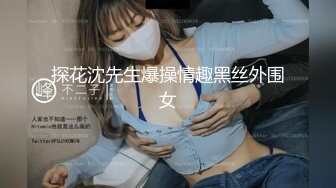 探花沈先生爆操情趣黑丝外围女