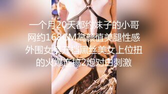 一个月20天都约妹子的小哥网约168CM高颜值美腿性感外围女模开档黑丝美女上位扭的火爆连搞2炮对白刺激