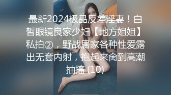 最新2024极品反差淫妻！白皙眼镜良家少妇【地方姐姐】私拍②，野战居家各种性爱露出无套内射，抱起来肏到高潮抽搐 (10)