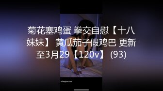 菊花塞鸡蛋 拳交自慰【十八妹妹】 黄瓜茄子假鸡巴 更新至3月29【120v】 (93)