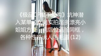 《极品CP魔手外购》坑神潜入某单位女厕实拍超多漂亮小姐姐方便，前后位逼脸同框，各种性感诱人毛毛逼 (12)