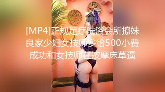 [MP4]正规足疗洗浴会所撩妹良家少妇女技师多给500小费成功和女技师在按摩床草逼